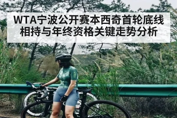 WTA宁波公开赛本西奇首轮底线相持与年终资格关键走势分析 | c7c7.app