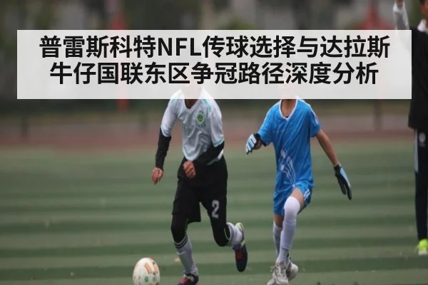 普雷斯科特NFL传球选择与达拉斯牛仔国联东区争冠路径深度分析 | c7c7.app